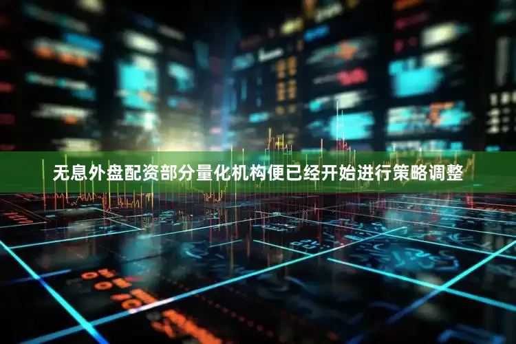 无息外盘配资部分量化机构便已经开始进行策略调整