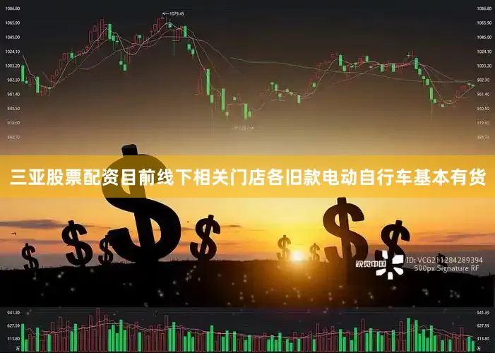 三亚股票配资目前线下相关门店各旧款电动自行车基本有货