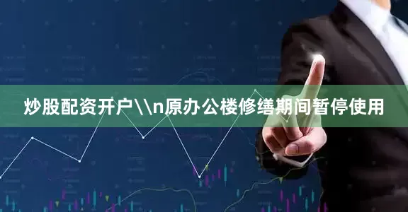 炒股配资开户\n原办公楼修缮期间暂停使用