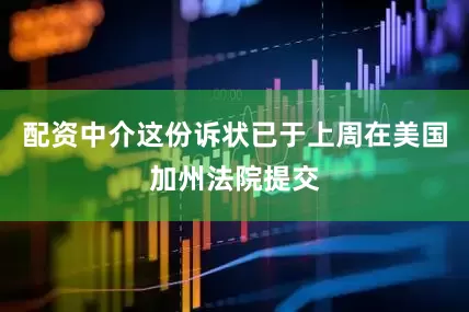 配资中介这份诉状已于上周在美国加州法院提交