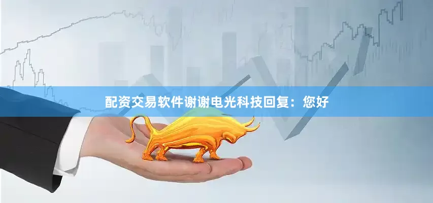 配资交易软件谢谢电光科技回复：您好