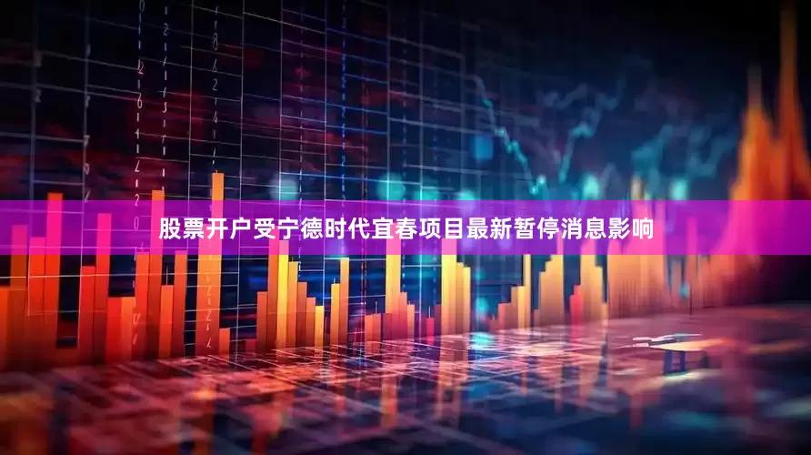股票开户受宁德时代宜春项目最新暂停消息影响