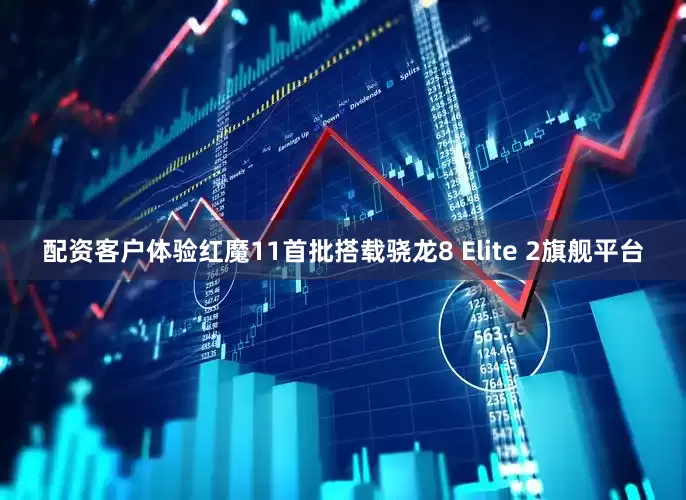 配资客户体验红魔11首批搭载骁龙8 Elite 2旗舰平台