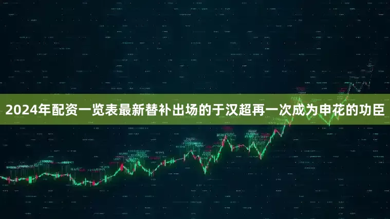 2024年配资一览表最新替补出场的于汉超再一次成为申花的功臣