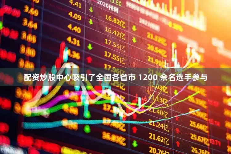 配资炒股中心吸引了全国各省市 1200 余名选手参与