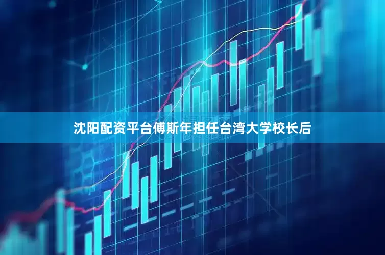 沈阳配资平台傅斯年担任台湾大学校长后