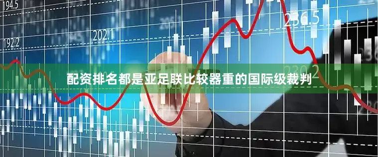 配资排名都是亚足联比较器重的国际级裁判