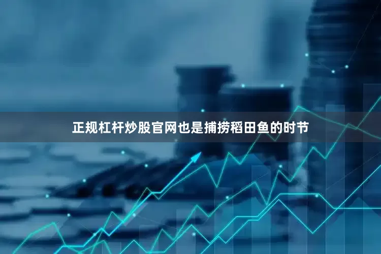 正规杠杆炒股官网也是捕捞稻田鱼的时节