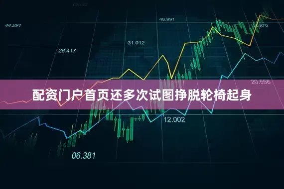 配资门户首页还多次试图挣脱轮椅起身