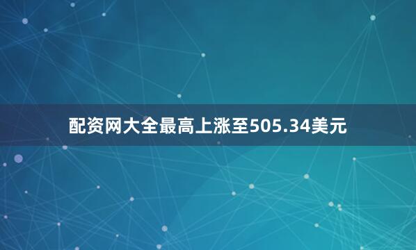 配资网大全最高上涨至505.34美元