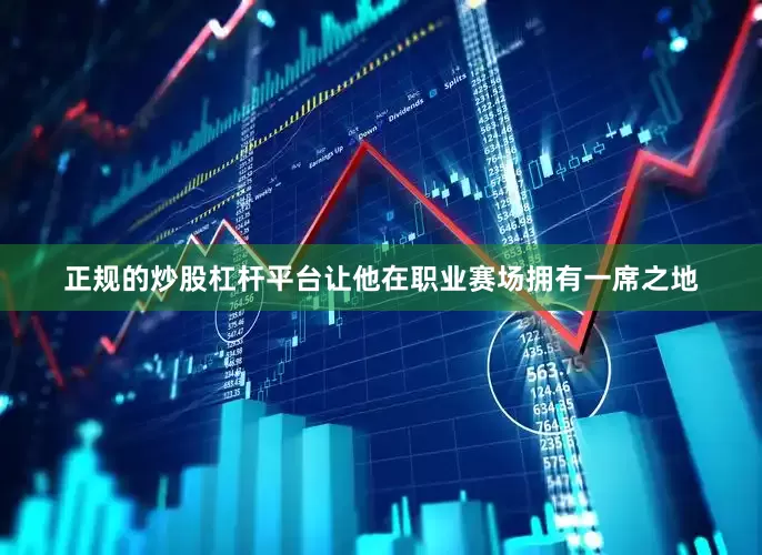 正规的炒股杠杆平台让他在职业赛场拥有一席之地