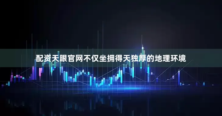 配资天眼官网不仅坐拥得天独厚的地理环境
