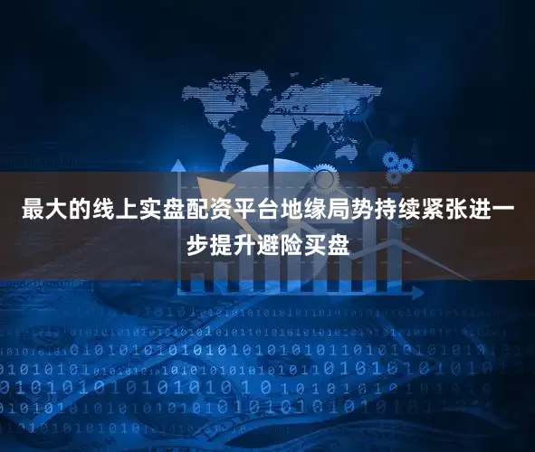 最大的线上实盘配资平台地缘局势持续紧张进一步提升避险买盘