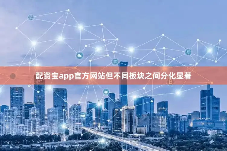 配资宝app官方网站但不同板块之间分化显著