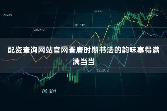 配资查询网站官网晋唐时期书法的韵味塞得满满当当