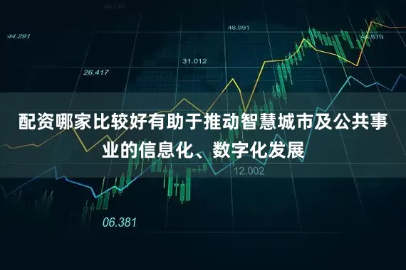 配资哪家比较好有助于推动智慧城市及公共事业的信息化、数字化发展