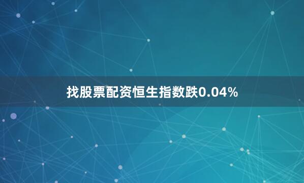 找股票配资恒生指数跌0.04%