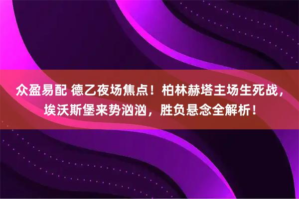 众盈易配 德乙夜场焦点！柏林赫塔主场生死战，埃沃斯堡来势汹汹，胜负悬念全解析！