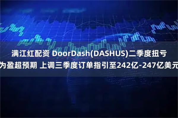 满江红配资 DoorDash(DASHUS)二季度扭亏为盈超预期 上调三季度订单指引至242亿-247亿美元