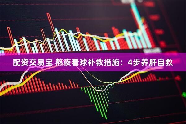 配资交易宝 熬夜看球补救措施：4步养肝自救