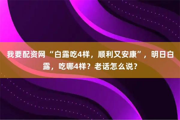我要配资网 “白露吃4样，顺利又安康”，明日白露，吃哪4样？老话怎么说？